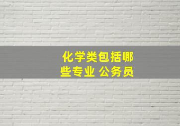 化学类包括哪些专业 公务员